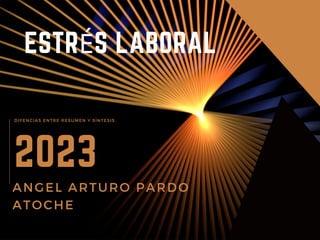 2023
ANGEL ARTURO PARDO
ATOCHE
DIFENCIAS ENTRE RESUMEN Y SÍNTESIS
ESTRÉS LABORAL
 
