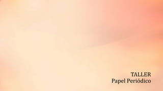 TALLER
Papel Periódico
 