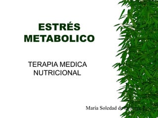 ESTRÉS METABOLICO TERAPIA MEDICA NUTRICIONAL María Soledad de la Torre E. 