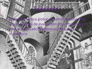 Evaluación
• Entrevista clínica global y multidimensional es
una estrategia de evaluación de primer orden
para el adecuado diagnostico del estrés
traumático.
 