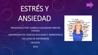 ESTRÉS Y
ANSIEDAD
PRESENTADO POR: GABRIELA ALEJANDRA RINCÓN
POVEDA
UNIVERSIDAD DE CIENCIAS APLICADAS Y AMBIENTALES
FACULTAD DE ENFERMERÍA
BOGOTÁ
2016
Siguiente
 
