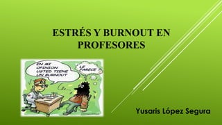 ESTRÉS Y BURNOUT EN
PROFESORES
Yusaris López Segura
 