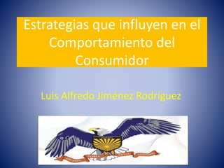 Estrategias que influyen en el
Comportamiento del
Consumidor
Luis Alfredo Jiménez Rodríguez

 