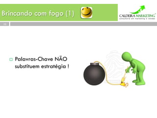 Brincando com fogo (1)
11




     ¨    Palavras-Chave NÃO
           substituem estratégia !
 