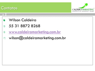Contatos
15


      Wilson Caldeira
 )    55 31 8872 8268
 )    www.caldeiramarketing.com.br
 8    wilson@caldeiramarketing.com.br
 