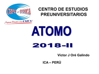 CENTRO DE ESTUDIOS
PREUNIVERSITARIOS
ICA – PERÚ
Víctor J Oré Galindo
 