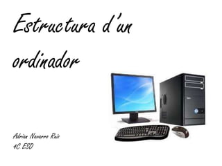 Estructura d’un
ordinador

Adrian Navarro Ruiz
4C ESO
 