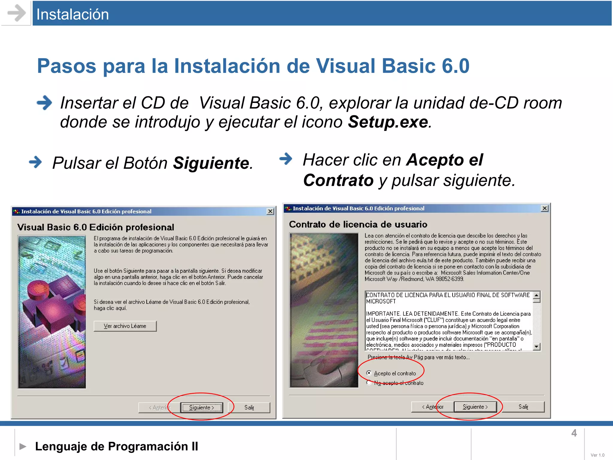 Pasos para la Instalación de Visual Basic 6.0 Insertar el CD de  Visual Basic 6.0, explorar la unidad de-CD room donde se introdujo y ejecutar el icono  Setup.exe . Instalación Pulsar el Botón  Siguiente . Hacer clic en  Acepto el Contrato  y pulsar siguiente. 
