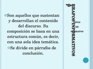 PÁRRAFOS INFORMATIVOS TIPOS  DE PÁRRAFOS Son aquellos que sustentan y desarrollan el contenido del discurso. Su composición se basa en una estructura común, es decir, con una sola idea temática.  Se divide en párrafos de conclusión. 