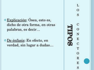 TIPOS L O S C O N E C T O R E S Explicación : Ósea, esto es, dicho de otra forma, en otras palabras, es decir… De énfasis : En efecto, en verdad, sin lugar a dudas… 