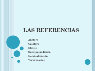 LAS REFERENCIAS Anáfora Catáfora Elipsis Sustitución léxica Nominalización Verbalización 