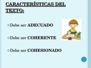 CARACTERÍSTICAS DEL TEXTO: Debe ser  ADECUADO Debe ser  COHERENTE Debe ser  COHESIONADO 