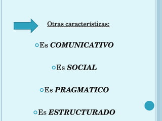 Es  COMUNICATIVO Es  SOCIAL Es  PRAGMATICO Es  ESTRUCTURADO Otras características: 