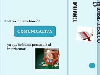 FUNCIÓN DEL TEXTO El texto tiene función  ya que se busca persuadir al interlocutor. COMUNICATIVA 