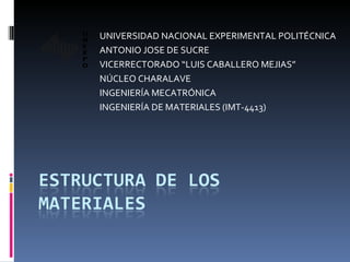 UNIVERSIDAD NACIONAL EXPERIMENTAL POLITÉCNICA ANTONIO JOSE DE SUCRE VICERRECTORADO “LUIS CABALLERO MEJIAS” NÚCLEO CHARALAVE INGENIERÍA MECATRÓNICA INGENIERÍA DE MATERIALES (IMT-4413) 