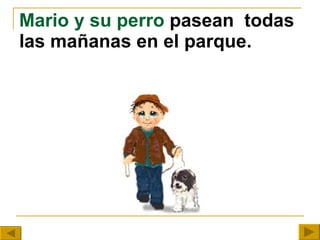 Mario y su perro  pasean  todas las mañanas en el parque. 