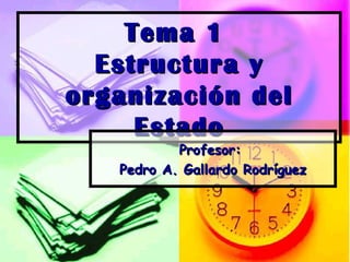 Tema 1  Estructura y organización del Estado Profesor:  Pedro A. Gallardo Rodríguez 