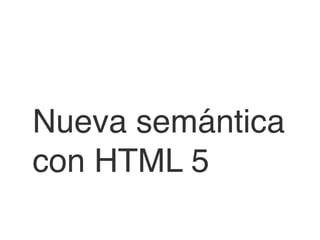 Nueva semántica
con HTML 5
 