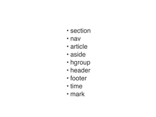 !•!section!
!•!nav!
!•!article!
!•!aside!
!•!hgroup!
!•!header!
!•!footer!
!•!time!
!•!mark!
 
