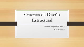 Criterios de Diseño
Estructural
Alumna: Angélica M. Peña V.
C.I: 24.196.527
 