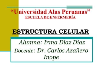 “ Universidad Alas Peruanas” ESCUELA DE ENFERMERÍA ESTRUCTURA CELULAR Alumna:   Irma Díaz Díaz Docente : Dr. Carlos Azañero  Inope  