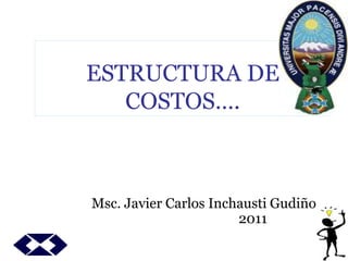 ESTRUCTURA DE
COSTOS….
Msc. Javier Carlos Inchausti Gudiño
2011
 