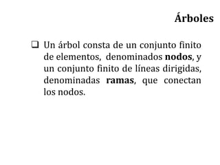  Un árbol consta de un conjunto finito
de elementos, denominados nodos, y
un conjunto finito de líneas dirigidas,
denominadas ramas, que conectan
los nodos.
Árboles
 