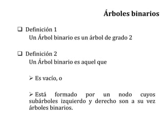 Árboles binarios
 Definición 1
Un Árbol binario es un árbol de grado 2
 Definición 2
Un Árbol binario es aquel que
 Es vacío, o
 Está formado por un nodo cuyos
subárboles izquierdo y derecho son a su vez
árboles binarios.
 