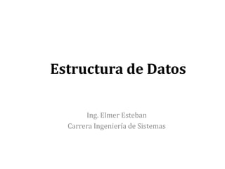 Estructura de Datos
Ing. Elmer Esteban
Carrera Ingeniería de Sistemas
 