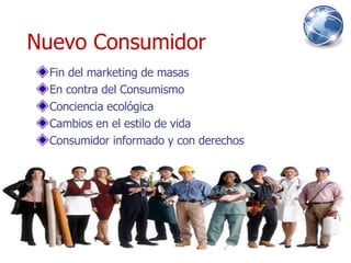 Nuevo Consumidor Fin del marketing de masas En contra del Consumismo Conciencia ecológica Cambios en el estilo de vida Consumidor informado y con derechos 