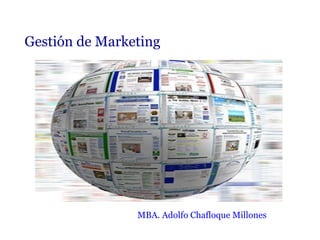 Gestión de Marketing




                MBA. Adolfo Chafloque Millones
 