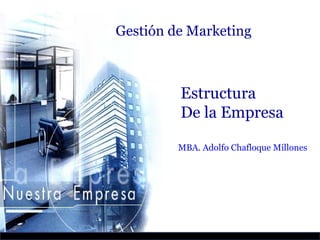 Gestión de Marketing



         Estructura
         De la Empresa

         MBA. Adolfo Chafloque Millones
 