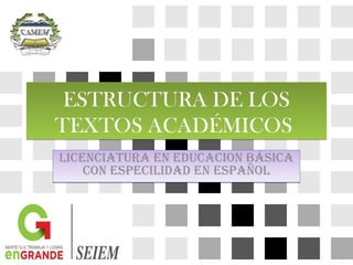 ESTRUCTURA DE LOS
TEXTOS ACADÉMICOS
ESTRUCTURA DE LOS
TEXTOS ACADÉMICOS
LICENCIATURA EN EDUCACION BÁSICA
CON ESPECILIDAD EN ESPAÑOL
LICENCIATURA EN EDUCACION BÁSICA
CON ESPECILIDAD EN ESPAÑOL
 