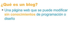 ► Una página web que se puede modificar
sin conocimientos de programación o
diseño
¿Qué es un blog?
 