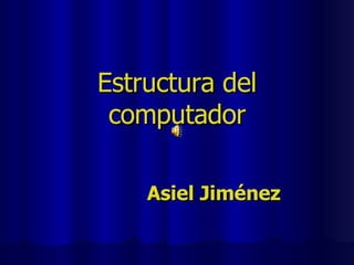 Estructura del computador Asiel Jiménez 