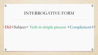 INTERROGATIVE FORM
•Did+Subject+ Verb in simple present +Complement+?
 