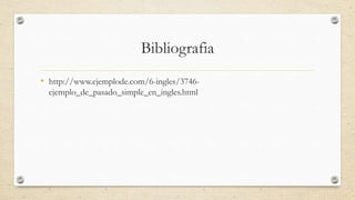 Bibliografia
• http://www.ejemplode.com/6-ingles/3746-
ejemplo_de_pasado_simple_en_ingles.html
 