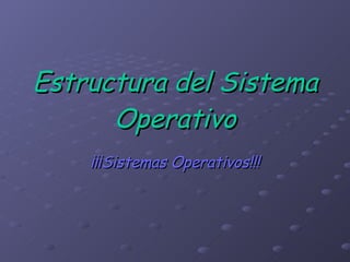 Estructura del Sistema Operativo ¡¡¡Sistemas Operativos!!! 