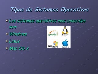 Tipos de Sistemas Operativos Los sistemas operativos mas conocidos son: Windows  Linux Mac OS x 