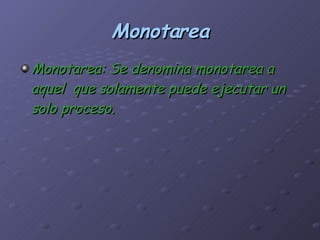 Monotarea Monotarea: Se denomina monotarea a aquel  que solamente puede ejecutar un solo proceso. 
