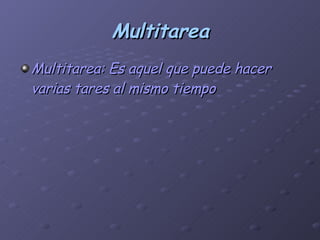 Multitarea Multitarea: Es aquel que puede hacer varias tares al mismo tiempo 
