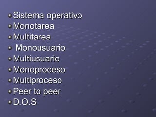 Sistema operativo Monotarea Multitarea Monousuario Multiusuario Monoproceso Multiproceso Peer to peer D.O.S 