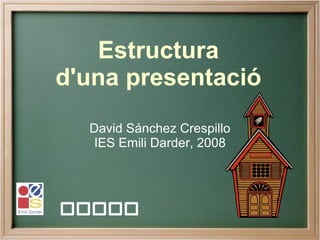 Estructura
d'una presentació
  David Sánchez Crespillo
   IES Emili Darder, 2008