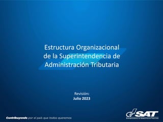 Estructura Organizacional
de la Superintendencia de
Administración Tributaria
Revisión:
Julio 2023
 