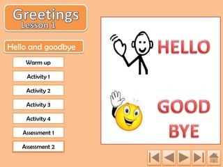 Hello and goodbye
Warm up
Activity 1
Activity 2
Activity 3
Activity 4
Assessment 1
Assessment 2

 
