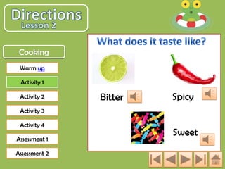 Cooking
Warm up

Activity 1
Activity 2

Bitter

Spicy

Activity 3

Activity 4
Assessment 1
Assessment 2

Sweet

 