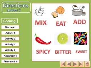 Cooking
Warm up

Activity 1
Activity 2
Activity 3
Activity 4
Assessment 1
Assessment 2

 