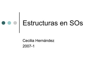 Estructuras en SOs Cecilia Hernández 2007-1 