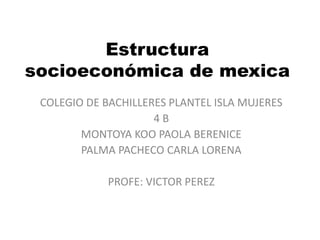 Estructura
socioeconómica de mexica
COLEGIO DE BACHILLERES PLANTEL ISLA MUJERES
4 B
MONTOYA KOO PAOLA BERENICE
PALMA PACHECO CARLA LORENA
PROFE: VICTOR PEREZ
 