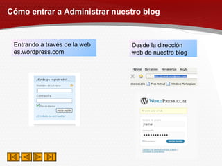Cómo entrar a Administrar nuestro blog Entrando a través de la web es.wordpress.com Desde la dirección web de nuestro blog 